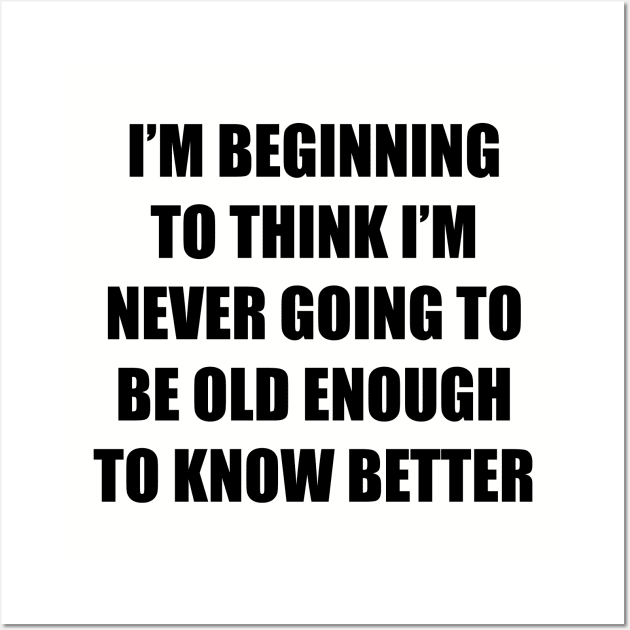 I'm beginning to think I'm never going to be old enough to know better Wall Art by Among the Leaves Apparel